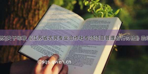 [江苏]关于印发《江苏省农民专业合作社专项项目管理暂行办法》的通知