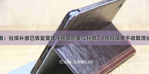 济南：社保补缴已恢复受理 4月底前单位补缴2 3月社保费不收取滞纳金