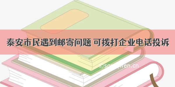 泰安市民遇到邮寄问题 可拨打企业电话投诉