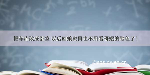 把车库改成卧室 以后回娘家再也不用看哥嫂的脸色了！