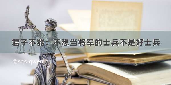 君子不器：不想当将军的士兵不是好士兵