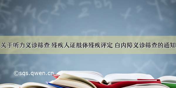 关于听力义诊筛查 残疾人证肢体残疾评定 白内障义诊筛查的通知