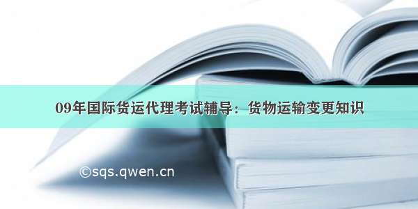 09年国际货运代理考试辅导：货物运输变更知识