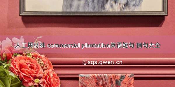 人工用材林 commercial plantation英语短句 例句大全