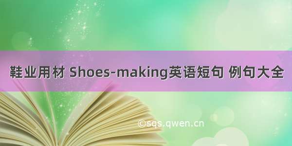 鞋业用材 Shoes-making英语短句 例句大全