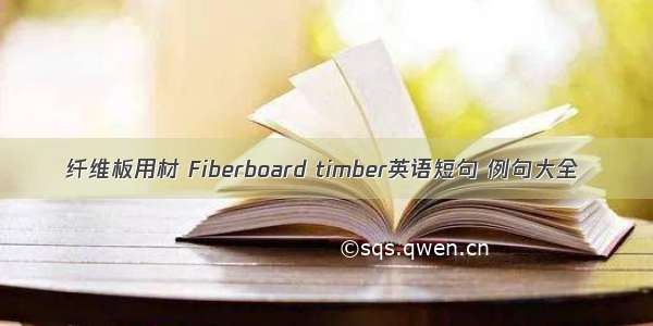 纤维板用材 Fiberboard timber英语短句 例句大全