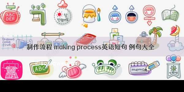 制作流程 making process英语短句 例句大全