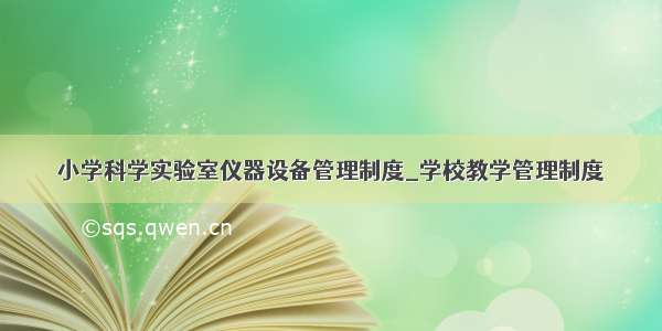 小学科学实验室仪器设备管理制度_学校教学管理制度