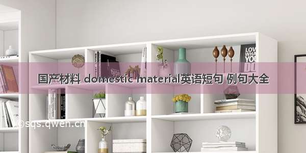 国产材料 domestic material英语短句 例句大全