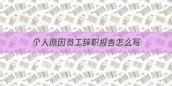 个人原因员工辞职报告怎么写