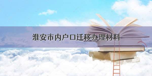 淮安市内户口迁移办理材料