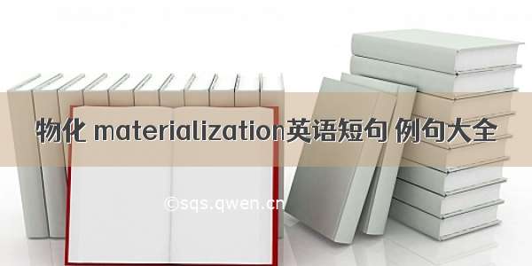 物化 materialization英语短句 例句大全