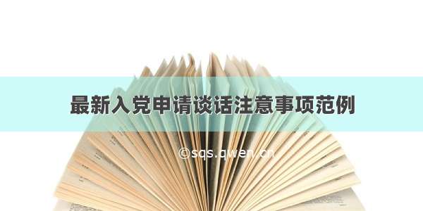 最新入党申请谈话注意事项范例