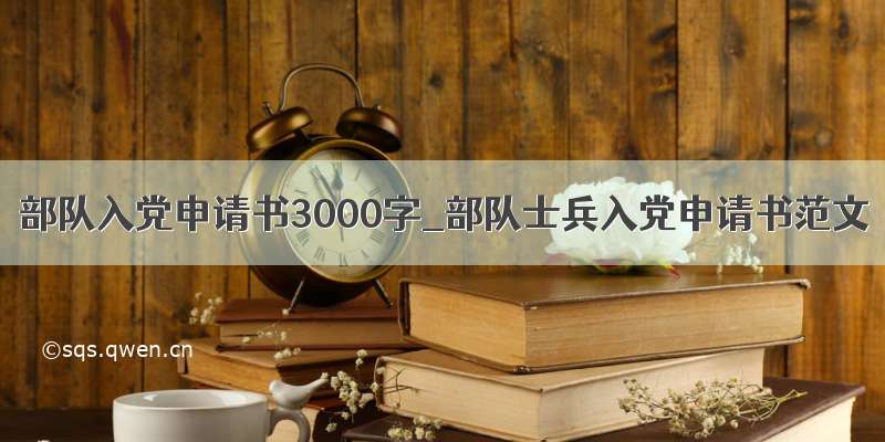 部队入党申请书3000字_部队士兵入党申请书范文