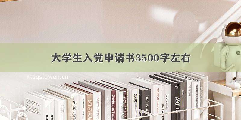 大学生入党申请书3500字左右