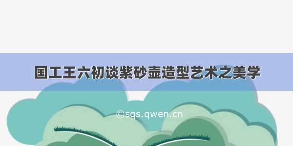 国工王六初谈紫砂壶造型艺术之美学