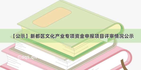 【公示】新都区文化产业专项资金申报项目评审情况公示