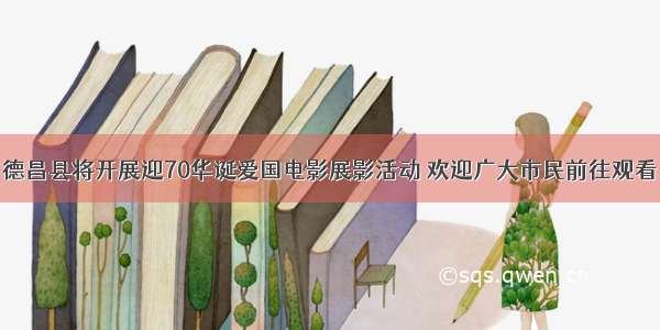 德昌县将开展迎70华诞爱国电影展影活动 欢迎广大市民前往观看