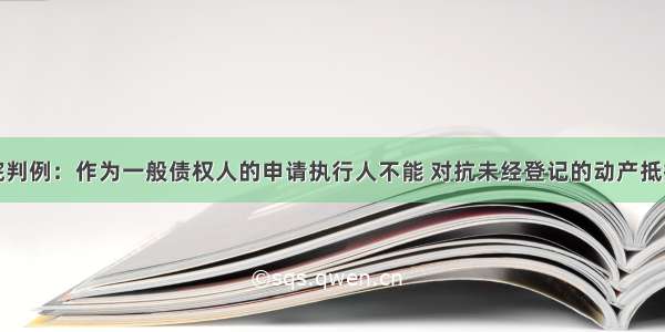 高院判例：作为一般债权人的申请执行人不能 对抗未经登记的动产抵押权