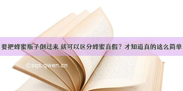 要把蜂蜜瓶子倒过来 就可以区分蜂蜜真假？才知道真的这么简单