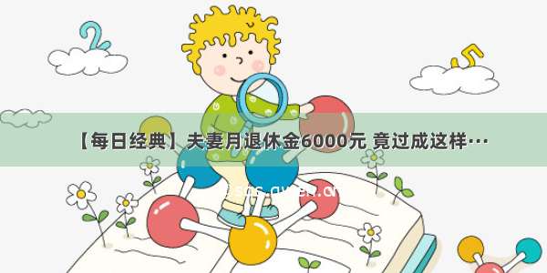 【每日经典】夫妻月退休金6000元 竟过成这样···