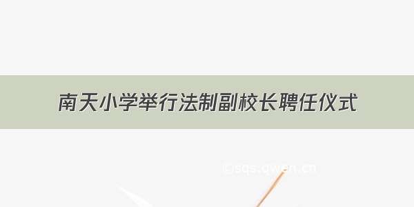 南天小学举行法制副校长聘任仪式