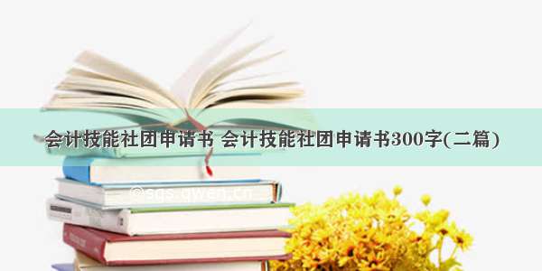 会计技能社团申请书 会计技能社团申请书300字(二篇)