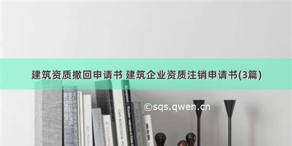 建筑资质撤回申请书 建筑企业资质注销申请书(3篇)