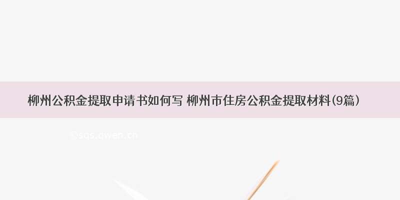 柳州公积金提取申请书如何写 柳州市住房公积金提取材料(9篇)