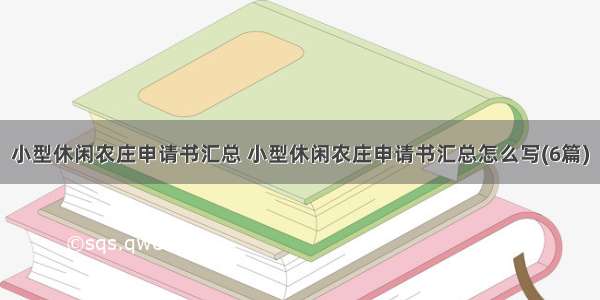 小型休闲农庄申请书汇总 小型休闲农庄申请书汇总怎么写(6篇)