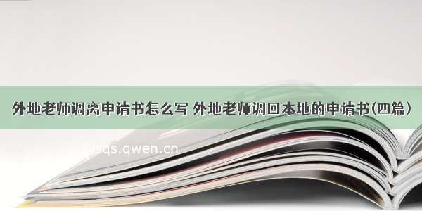 外地老师调离申请书怎么写 外地老师调回本地的申请书(四篇)