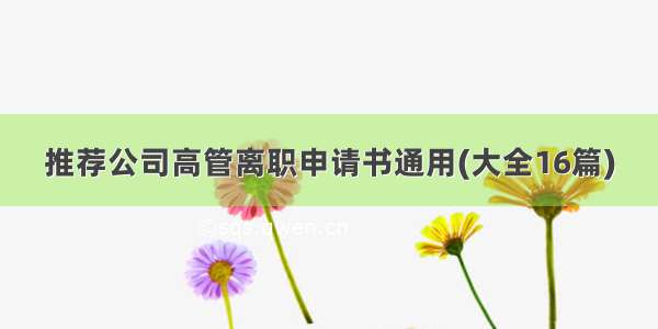 推荐公司高管离职申请书通用(大全16篇)