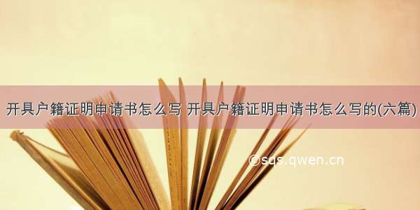 开具户籍证明申请书怎么写 开具户籍证明申请书怎么写的(六篇)