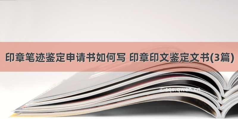 印章笔迹鉴定申请书如何写 印章印文鉴定文书(3篇)