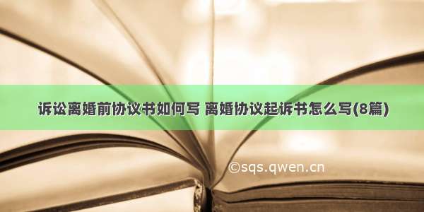 诉讼离婚前协议书如何写 离婚协议起诉书怎么写(8篇)