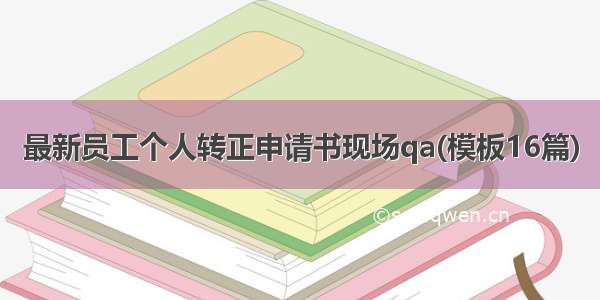 最新员工个人转正申请书现场qa(模板16篇)