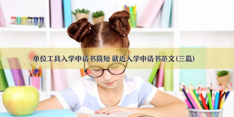 单位工具入学申请书简短 就近入学申请书范文(三篇)