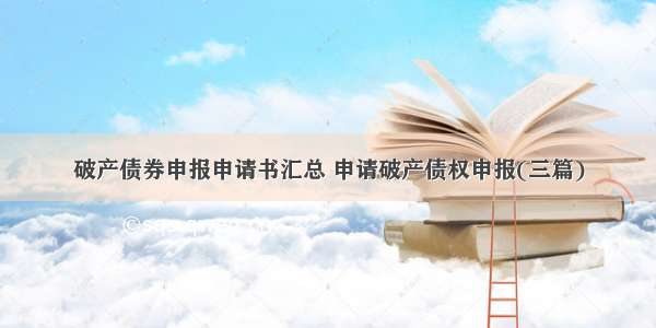 破产债券申报申请书汇总 申请破产债权申报(三篇)