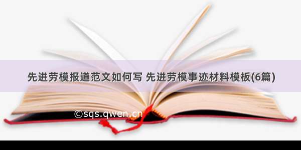 先进劳模报道范文如何写 先进劳模事迹材料模板(6篇)