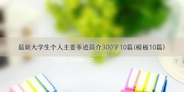 最新大学生个人主要事迹简介300字10篇(模板10篇)