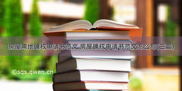 房屋用地确权申请书范文 房屋确权申请书范文怎么写(三篇)