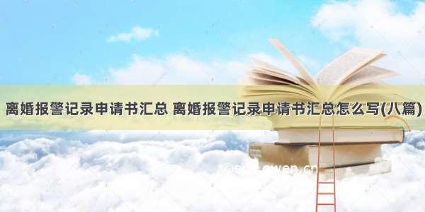 离婚报警记录申请书汇总 离婚报警记录申请书汇总怎么写(八篇)