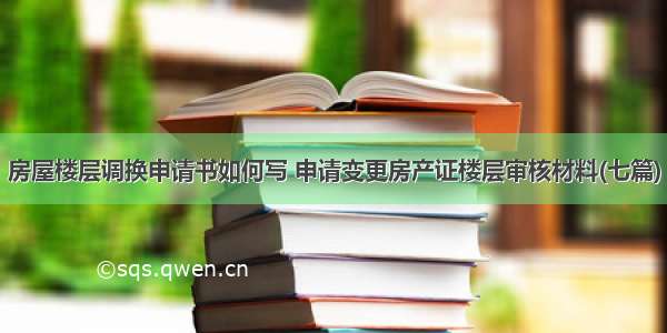 房屋楼层调换申请书如何写 申请变更房产证楼层审核材料(七篇)