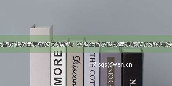 毕业生留校任教宣传稿范文如何写 毕业生留校任教宣传稿范文如何写好(4篇)