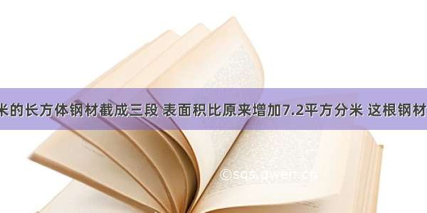 一个长1.8米的长方体钢材截成三段 表面积比原来增加7.2平方分米 这根钢材原来的体积