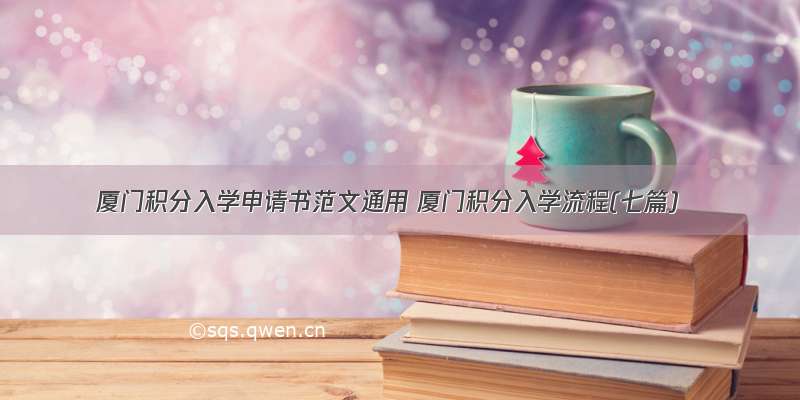 厦门积分入学申请书范文通用 厦门积分入学流程(七篇)