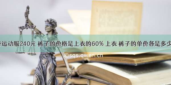 一套运动服240元 裤子的价格是上衣的60% 上衣 裤子的单价各是多少元？