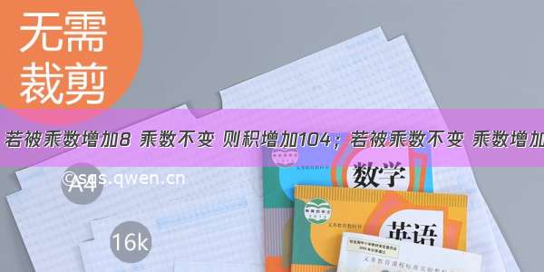 两数相乘 若被乘数增加8 乘数不变 则积增加104；若被乘数不变 乘数增加2 则积增