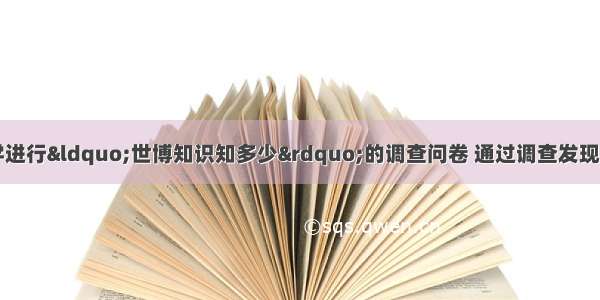 某校随机抽取50名同学进行“世博知识知多少”的调查问卷 通过调查发现其中45人对于“