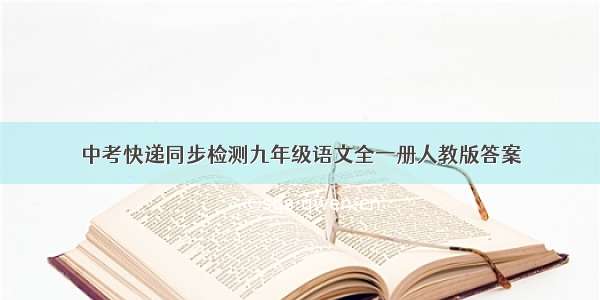 中考快递同步检测九年级语文全一册人教版答案